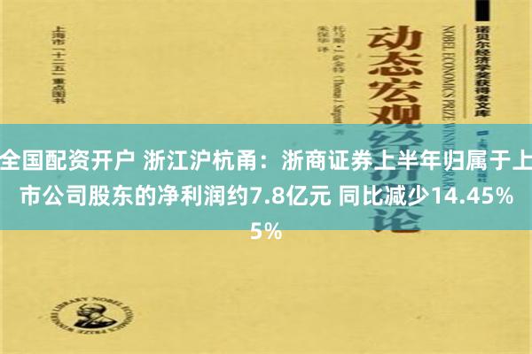 全国配资开户 浙江沪杭甬：浙商证券上半年归属于上市公司股东的净利润约7.8亿元 同比减少14.45%