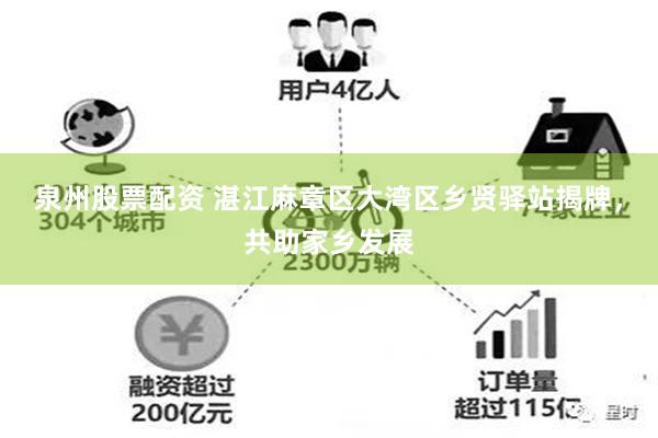 泉州股票配资 湛江麻章区大湾区乡贤驿站揭牌，共助家乡发展