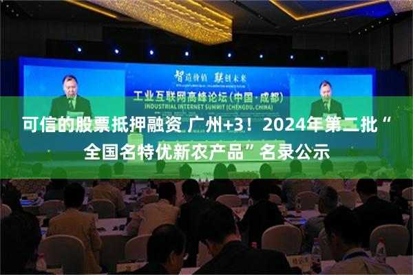 可信的股票抵押融资 广州+3！2024年第二批“全国名特优新农产品”名录公示