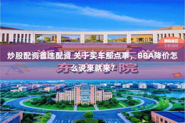 炒股配资首选配资 关于买车那点事，BBA降价怎么说来就来？