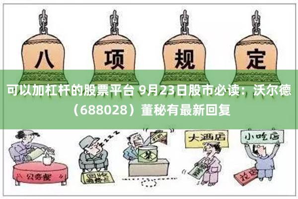 可以加杠杆的股票平台 9月23日股市必读：沃尔德（688028）董秘有最新回复