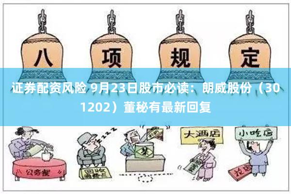 证券配资风险 9月23日股市必读：朗威股份（301202）董秘有最新回复