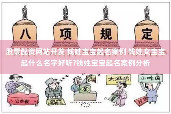 股票配资网站开发 钱姓宝宝起名案例 钱姓女宝宝起什么名字好听?钱姓宝宝起名案例分析