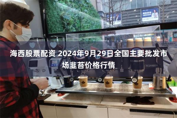 海西股票配资 2024年9月29日全国主要批发市场韭苔价格行情