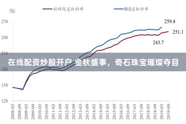 在线配资炒股开户 金秋盛事，奇石珠宝璀璨夺目