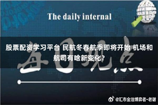 股票配资学习平台 民航冬春航季即将开始 机场和航司有啥新变化？