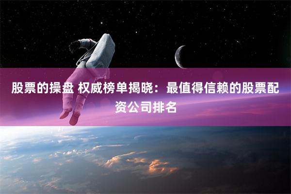 股票的操盘 权威榜单揭晓：最值得信赖的股票配资公司排名