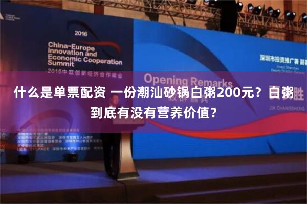 什么是单票配资 一份潮汕砂锅白粥200元？白粥到底有没有营养价值？