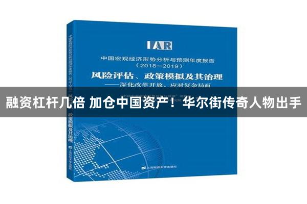 融资杠杆几倍 加仓中国资产！华尔街传奇人物出手