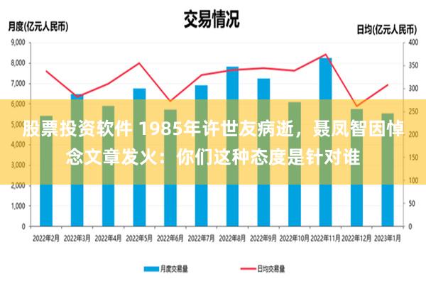 股票投资软件 1985年许世友病逝，聂凤智因悼念文章发火：你们这种态度是针对谁