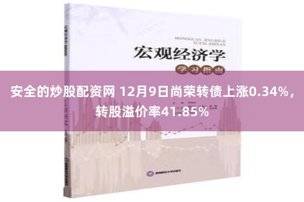 安全的炒股配资网 12月9日尚荣转债上涨0.34%，转股溢价率41.85%