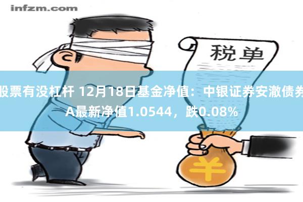 股票有没杠杆 12月18日基金净值：中银证券安澈债券A最新净值1.0544，跌0.08%