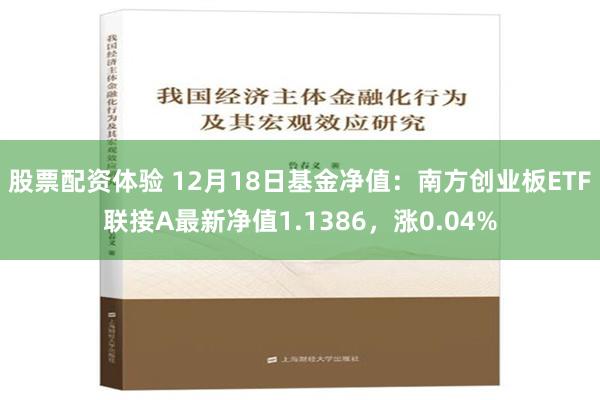 股票配资体验 12月18日基金净值：南方创业板ETF联接A最新净值1.1386，涨0.04%