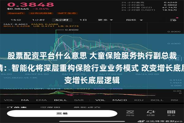 股票配资平台什么意思 大童保险服务执行副总裁李晓婧：智能化将深层重构保险行业业务模式 改变增长底层逻辑