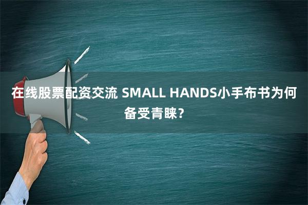 在线股票配资交流 SMALL HANDS小手布书为何备受青睐？